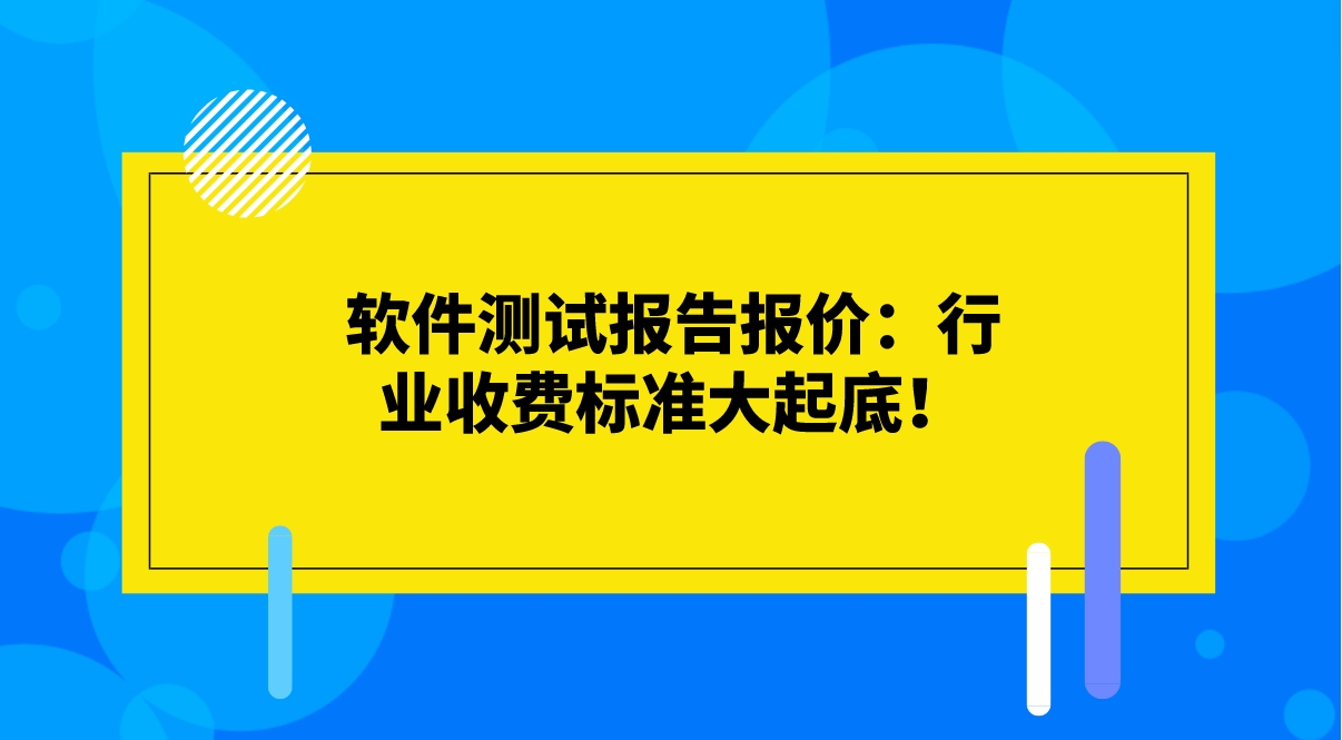 軟件測試報告報價:行業收費標準大起底! 軟件測試報告報價:行業收費標準大起底!